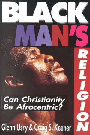 Black Man`s Religion – Can Christianity Be Afrocentric? de Glenn Usry