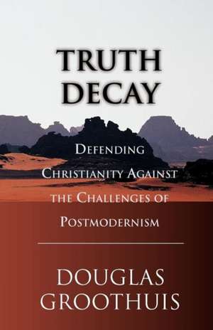 Truth Decay: Defending Christianity Against the Challenges of Postmodernism de Douglas R. Groothuis