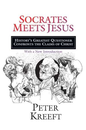 Socrates Meets Jesus – History`s Greatest Questioner Confronts the Claims of Christ de Peter Kreeft