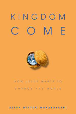 Kingdom Come – How Jesus Wants to Change the World de Allen M. Wakabayashi