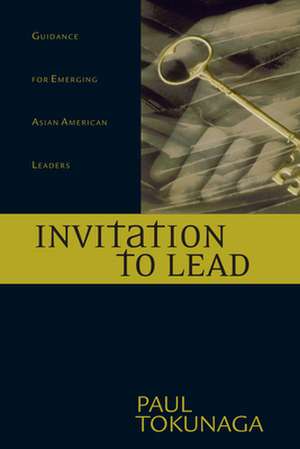 Invitation to Lead – Guidance for Emerging Asian American Leaders de Paul Tokunaga