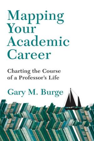 Mapping Your Academic Career – Charting the Course of a Professor`s Life de Gary M. Burge