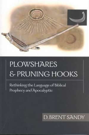 Plowshares Pruning Hooks: Rethinking the Language of Biblical Prophecy and Apocalyptic de D. Brent Sandy