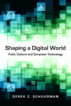 Shaping a Digital World – Faith, Culture and Computer Technology de Derek C. Schuurman