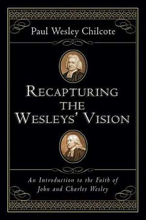 Recapturing the Wesleys` Vision – An Introduction to the Faith of John and Charles Wesley de Paul Wesley Chilcote