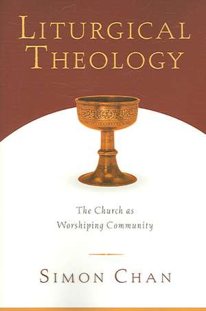 Liturgical Theology – The Church as Worshiping Community de Simon Chan