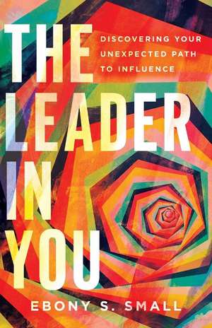 The Leader in You – Discovering Your Unexpected Path to Influence de Ebony S. Small