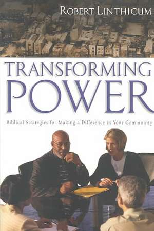 Transforming Power: Biblical Strategies for Making a Difference in Your Community de Robert Linthicum