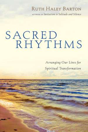 Sacred Rhythms – Arranging Our Lives for Spiritual Transformation de Ruth Haley Barton