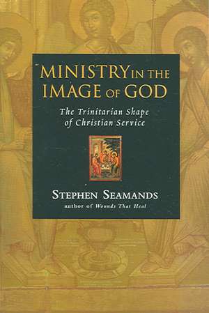 Ministry in the Image of God – The Trinitarian Shape of Christian Service de Stephen Seamands