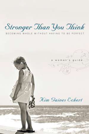 Stronger Than You Think – Becoming Whole Without Having to Be Perfect. A Woman`s Guide de Kim Gaines Eckert