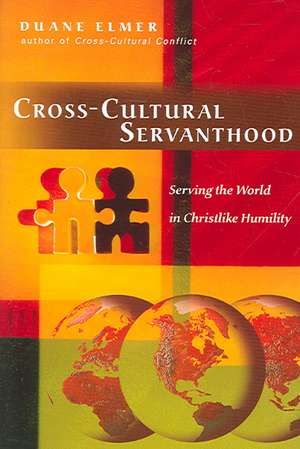 Cross–Cultural Servanthood – Serving the World in Christlike Humility de Duane Elmer