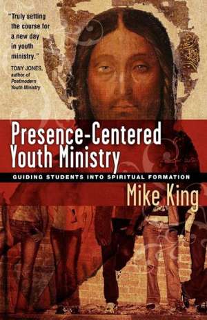 Presence-Centered Youth Ministry: Guiding Students Into Spiritual Formation de Mike King