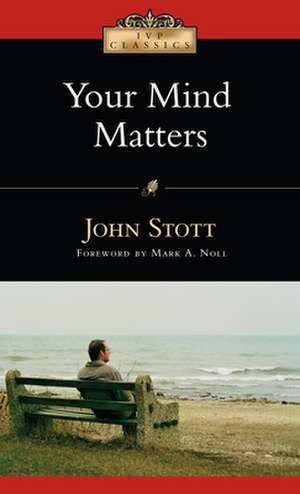 Your Mind Matters – The Place of the Mind in the Christian Life de John Stott