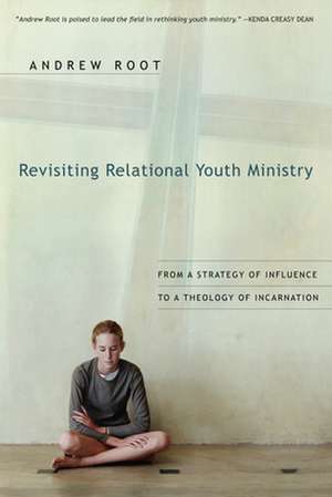 Revisiting Relational Youth Ministry – From a Strategy of Influence to a Theology of Incarnation de Andrew Root