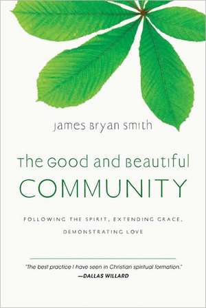 The Good and Beautiful Community: Following the Spirit, Extending Grace, Demonstrating Love de James Bryan Smith