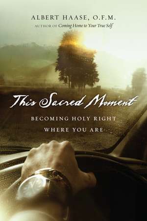 This Sacred Moment: Becoming Holy Right Where You Are de Albert Haase