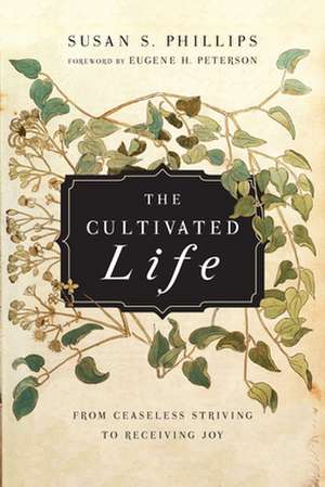 The Cultivated Life – From Ceaseless Striving to Receiving Joy de Susan S. Phillips