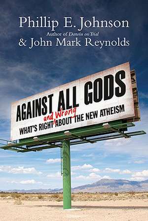 Against All Gods: What's Right and Wrong about the New Atheism de Phillip E. Johnson