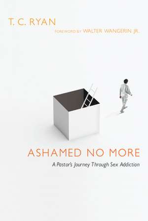 Ashamed No More – A Pastor`s Journey Through Sex Addiction de T. C. Ryan