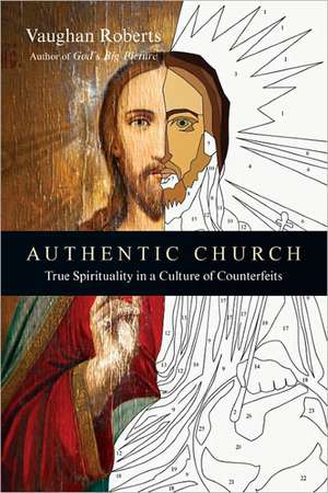 Authentic Church: True Spirituality in a Culture of Counterfeits de Vaughan Roberts