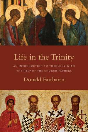 Life in the Trinity – An Introduction to Theology with the Help of the Church Fathers de Donald Fairbairn