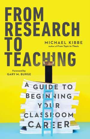 From Research to Teaching – A Guide to Beginning Your Classroom Career de Michael Kibbe