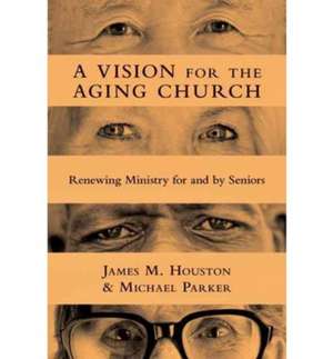 A Vision for the Aging Church – Renewing Ministry for and by Seniors de James M. Houston