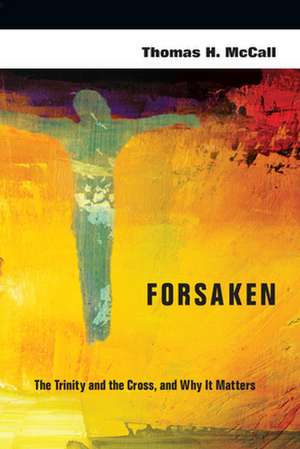 Forsaken – The Trinity and the Cross, and Why It Matters de Thomas H. Mccall