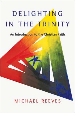 Delighting in the Trinity: An Introduction to the Christian Faith de Michael Reeves