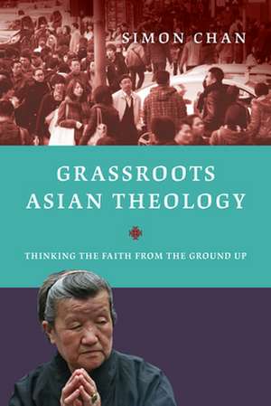 Grassroots Asian Theology – Thinking the Faith from the Ground Up de Simon Chan