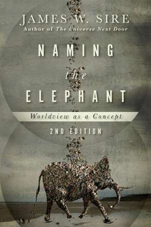 Naming the Elephant – Worldview as a Concept de James W. Sire