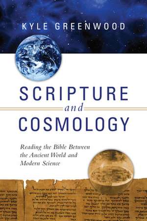 Scripture and Cosmology – Reading the Bible Between the Ancient World and Modern Science de Kyle Greenwood