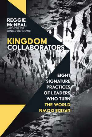 Kingdom Collaborators – Eight Signature Practices of Leaders Who Turn the World Upside Down de Reggie Mcneal