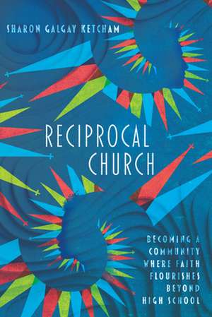 Reciprocal Church – Becoming a Community Where Faith Flourishes Beyond High School de Sharon Galgay Ketcham