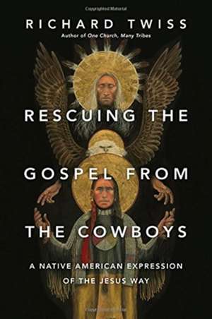 Rescuing the Gospel from the Cowboys – A Native American Expression of the Jesus Way de Richard Twiss