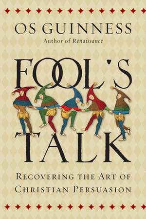 Fool`s Talk – Recovering the Art of Christian Persuasion de Os Guinness