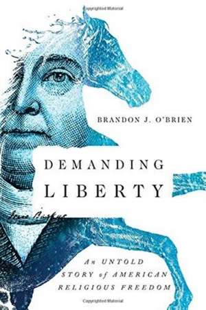 Demanding Liberty – An Untold Story of American Religious Freedom de Brandon J. O`brien