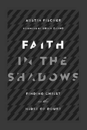 Faith in the Shadows – Finding Christ in the Midst of Doubt de Austin Fischer