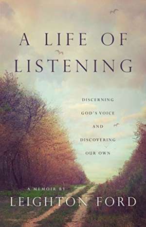 A Life of Listening – Discerning God`s Voice and Discovering Our Own de Leighton Ford