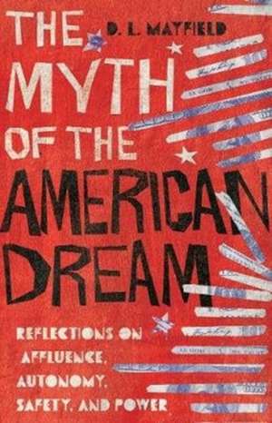 The Myth of the American Dream – Reflections on Affluence, Autonomy, Safety, and Power de D. L. Mayfield