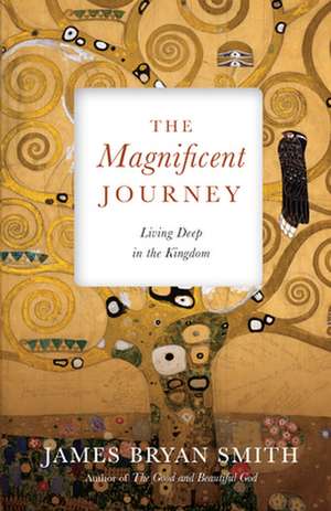 The Magnificent Journey – Living Deep in the Kingdom de James Bryan Smith