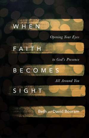 When Faith Becomes Sight – Opening Your Eyes to God`s Presence All Around You de Beth A. Booram