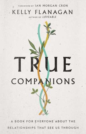 True Companions – A Book for Everyone About the Relationships That See Us Through de Kelly Flanagan