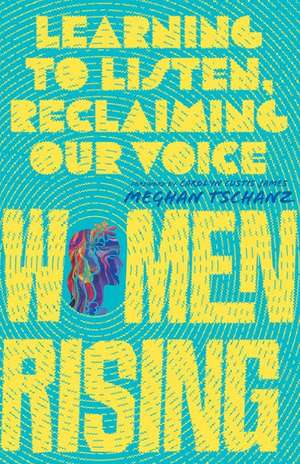 Women Rising – Learning to Listen, Reclaiming Our Voice de Meghan Tschanz