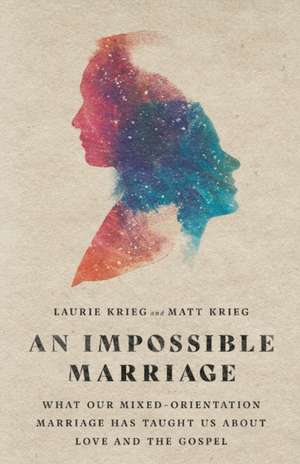 An Impossible Marriage – What Our Mixed–Orientation Marriage Has Taught Us About Love and the Gospel de Laurie Krieg