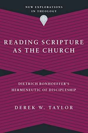 Reading Scripture as the Church – Dietrich Bonhoeffer`s Hermeneutic of Discipleship de Derek W. Taylor