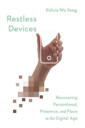 Restless Devices – Recovering Personhood, Presence, and Place in the Digital Age de Felicia Wu Song