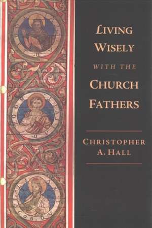 Living Wisely with the Church Fathers de Christopher A. Hall