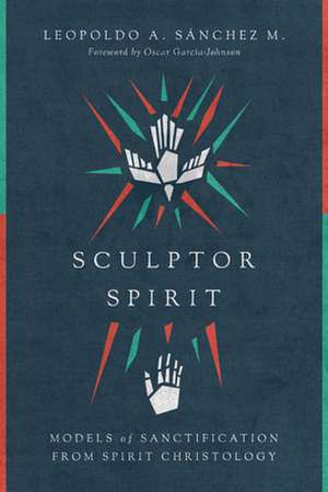 Sculptor Spirit – Models of Sanctification from Spirit Christology de Leopoldo A. Sànchez M.